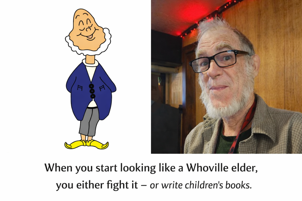 My wife Michelle thinks I look like Grandpa Who.